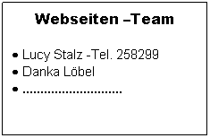 Textfeld: Webseiten Team
 Lucy Stalz -Tel. 258299
 Danka Lbel
 ............................
 
 
       ....
 
